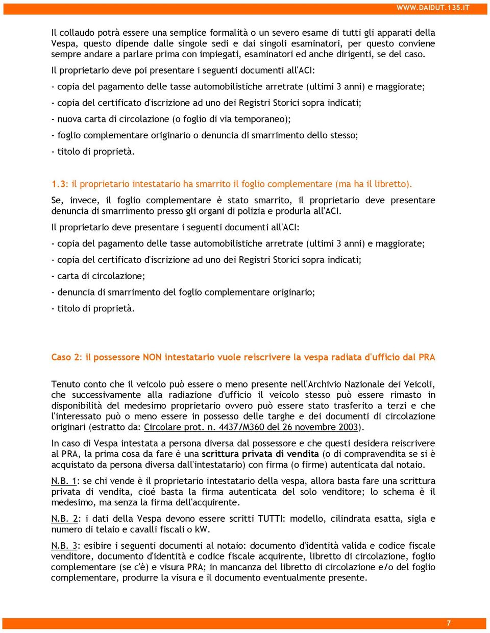 Il proprietario deve poi presentare i seguenti documenti all'aci: - copia del pagamento delle tasse automobilistiche arretrate (ultimi 3 anni) e maggiorate; - copia del certificato d'iscrizione ad