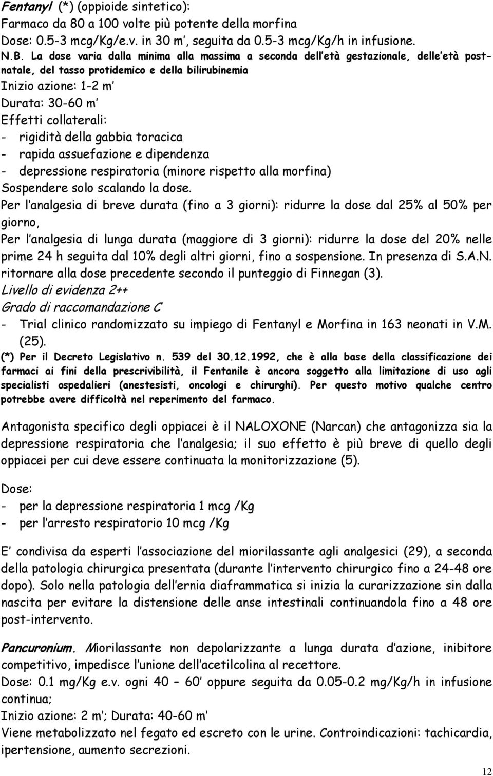 rigidità della gabbia toracica - rapida assuefazione e dipendenza - depressione respiratoria (minore rispetto alla morfina) Sospendere solo scalando la dose.