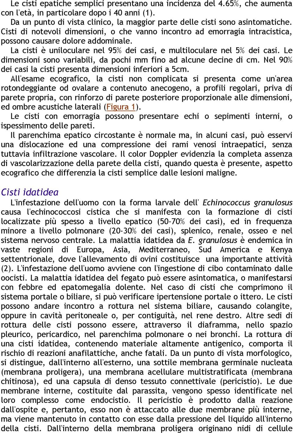 Le dimensioni sono variabili, da pochi mm fino ad alcune decine di cm. Nel 90% dei casi la cisti presenta dimensioni inferiori a 5cm.