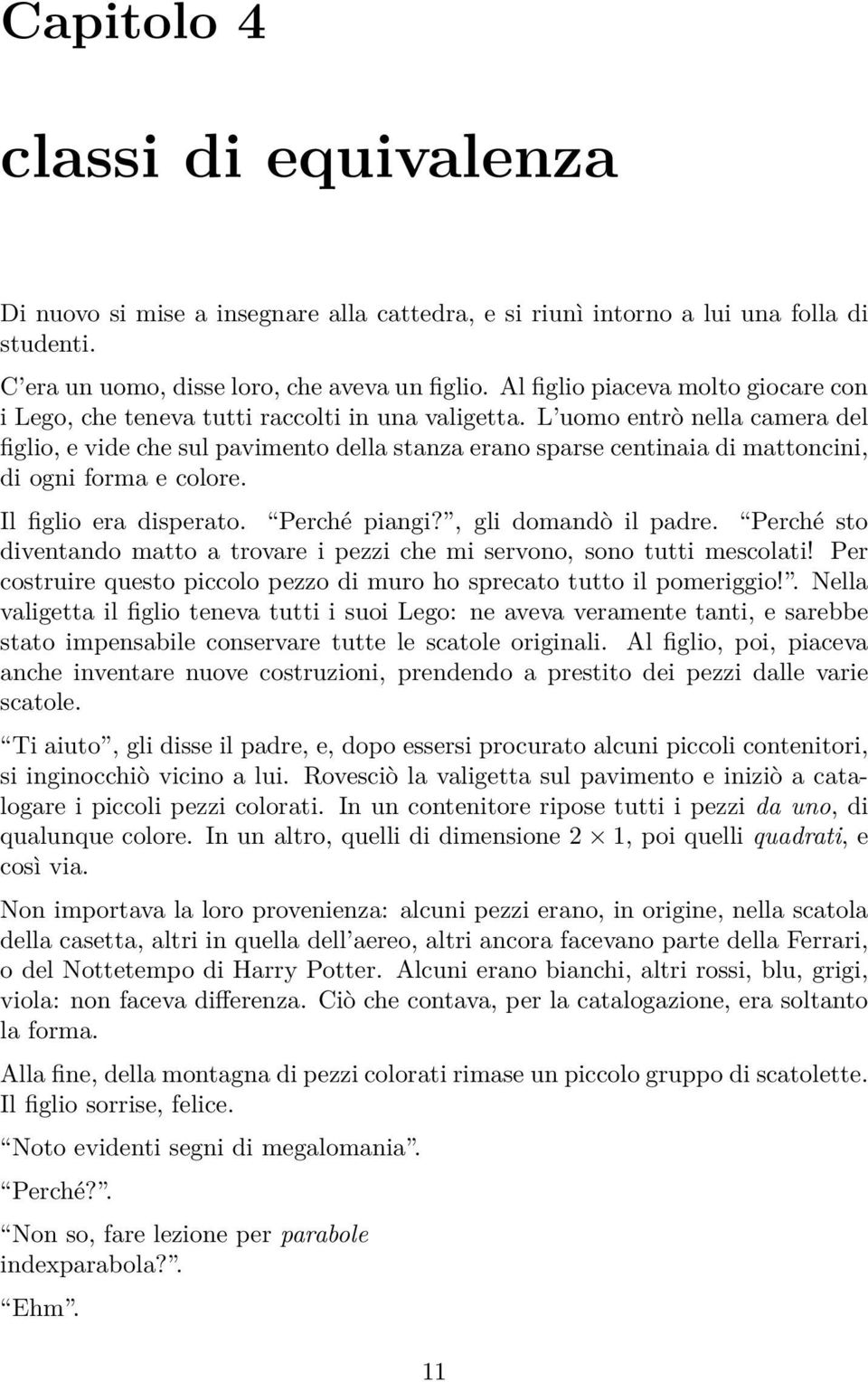 L uomo entrò nella camera del figlio, e vide che sul pavimento della stanza erano sparse centinaia di mattoncini, di ogni forma e colore. Il figlio era disperato. Perché piangi?, gli domandò il padre.