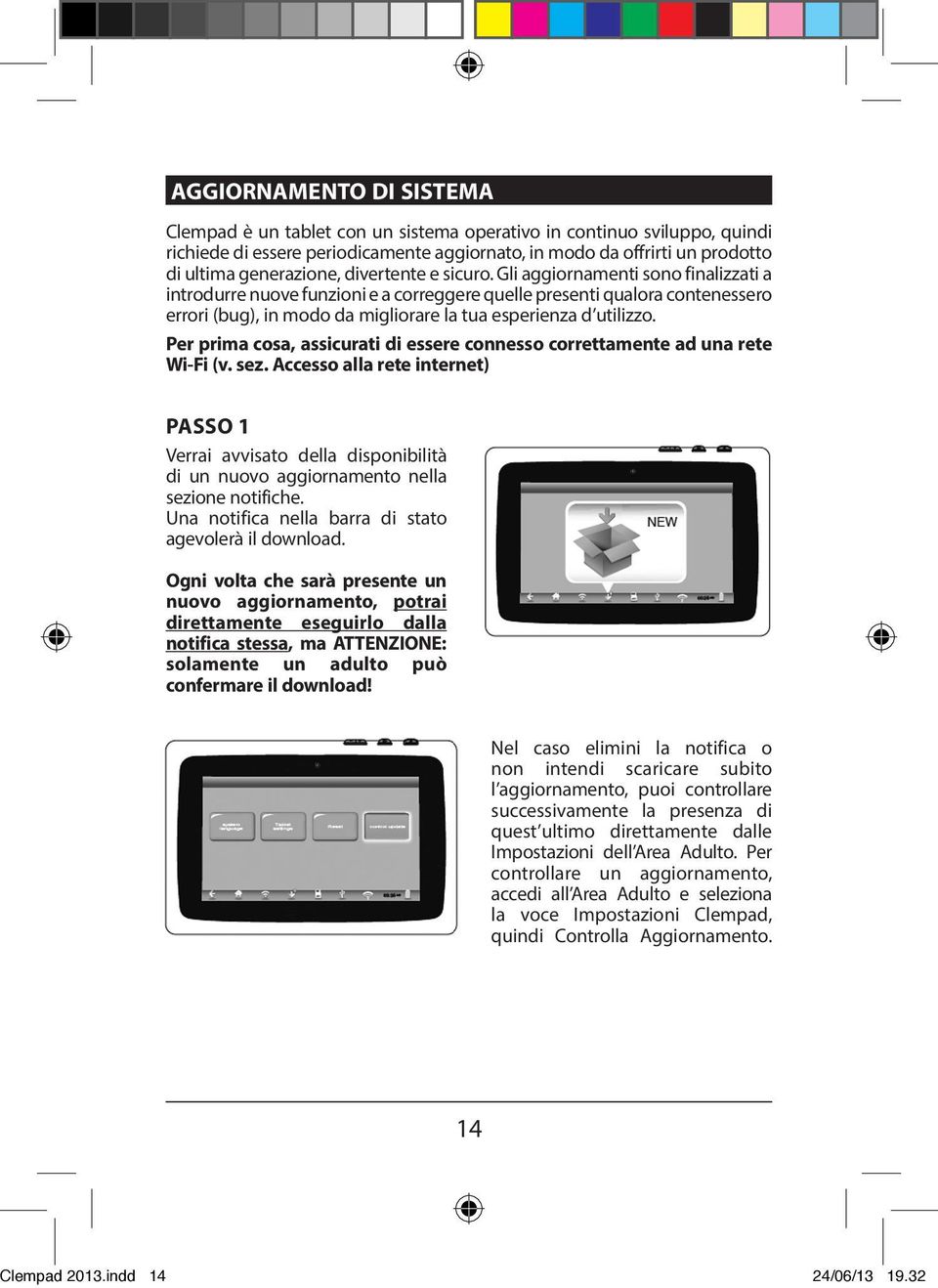 Gli aggiornamenti sono finalizzati a introdurre nuove funzioni e a correggere quelle presenti qualora contenessero errori (bug), in modo da migliorare la tua esperienza d utilizzo.