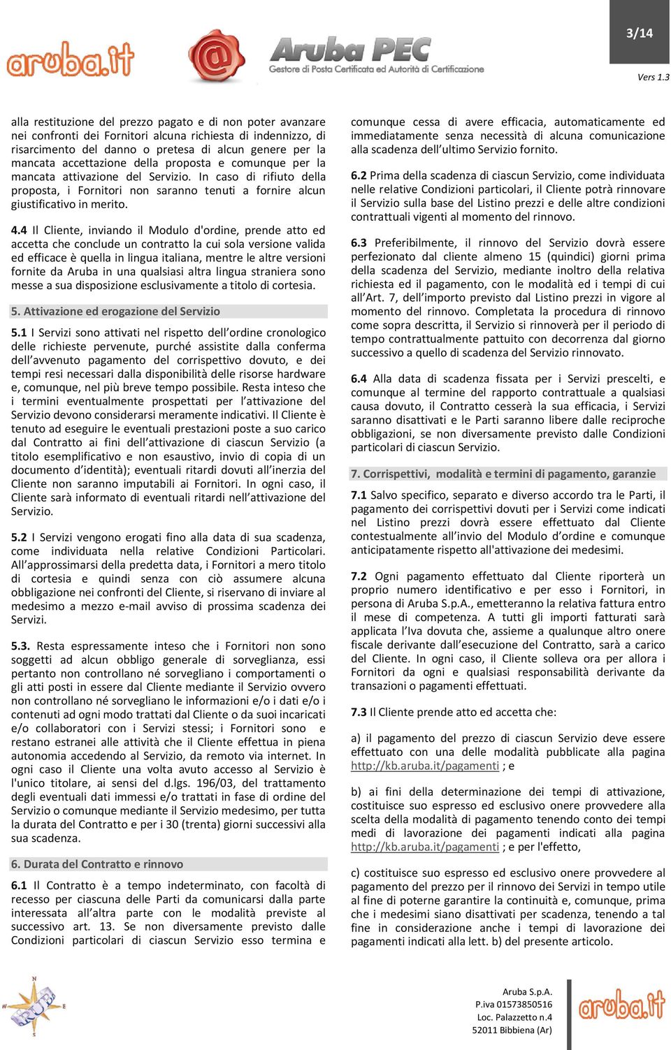 4 Il Cliente, inviando il Modulo d'ordine, prende atto ed accetta che conclude un contratto la cui sola versione valida ed efficace è quella in lingua italiana, mentre le altre versioni fornite da