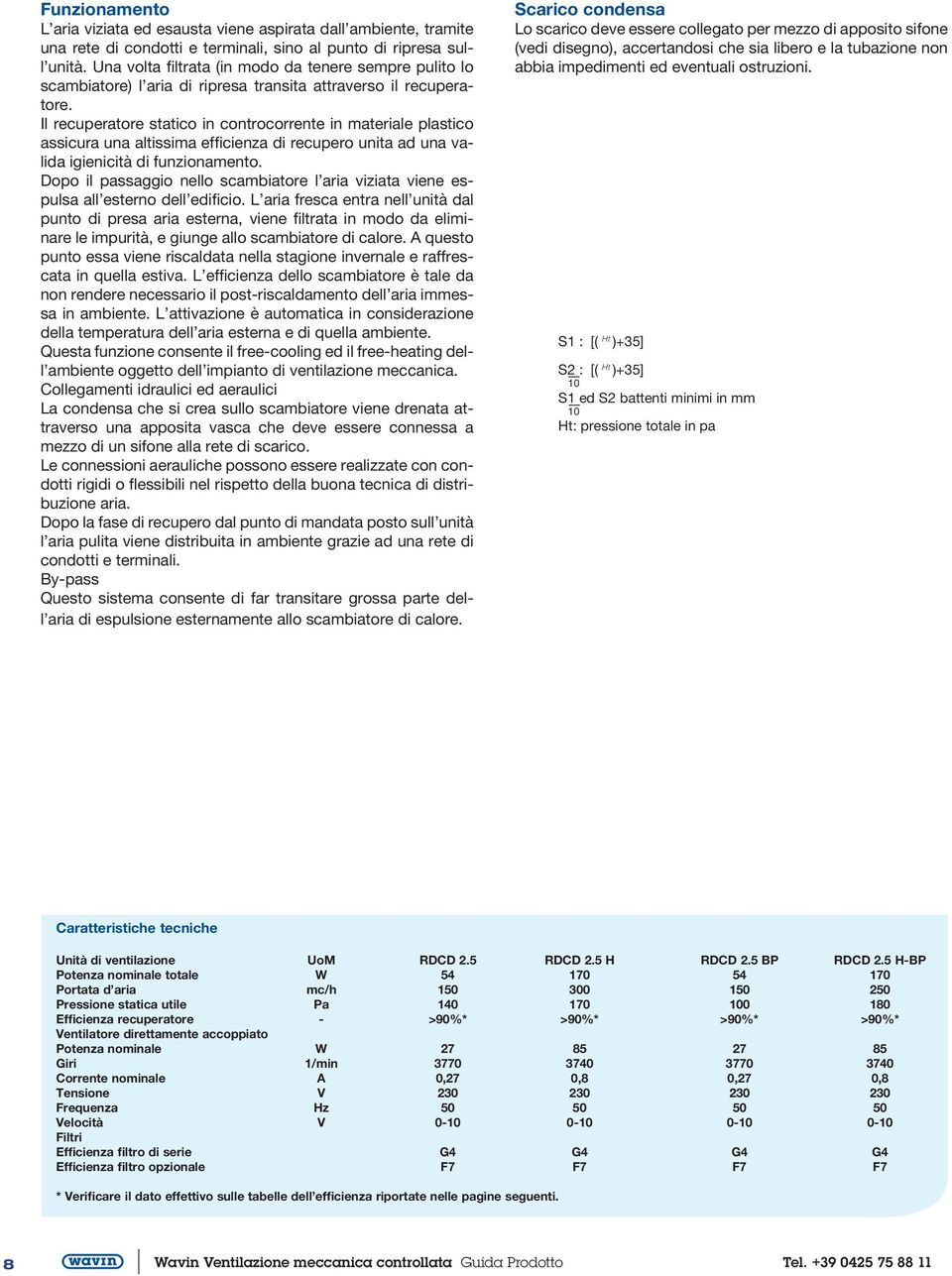 Il recuperatore statico in controcorrente in materiale plastico assicura una altissima efficienza di recupero unita ad una valida igienicità di funzionamento.