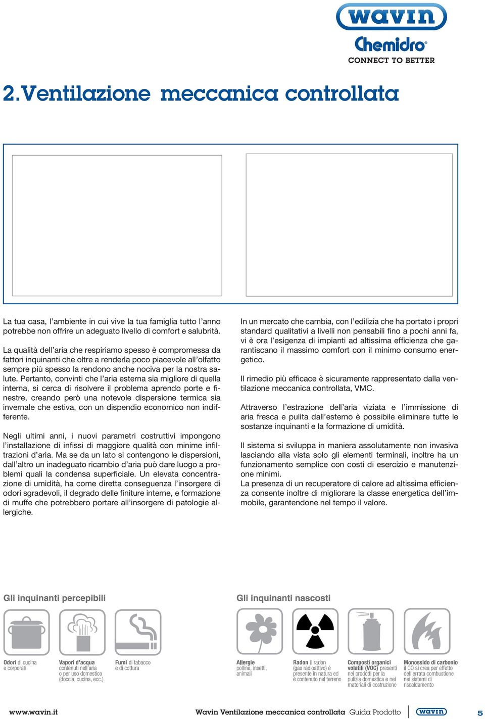 Pertanto, convinti che l aria esterna sia migliore di quella interna, si cerca di risolvere il problema aprendo porte e finestre, creando però una notevole dispersione termica sia invernale che