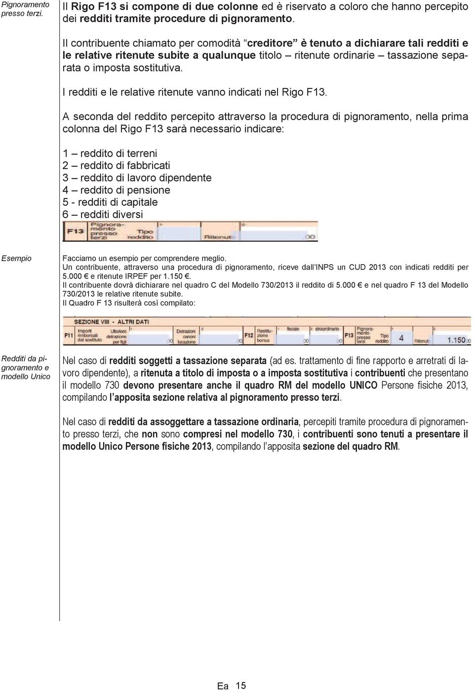 I redditi e le relative ritenute vanno indicati nel Rigo F13.