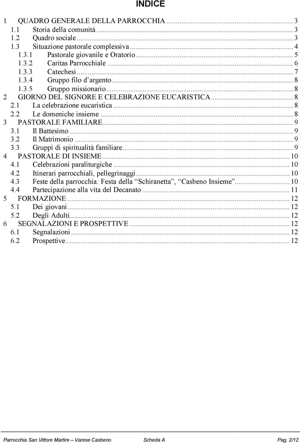..8 3 PASTORALE FAMILIARE...9 3.1 Il Battesimo...9 3.2 Il Matrimonio...9 3.3 Gruppi di spiritualità familiare...9 4 PASTORALE DI INSIEME...10 4.1 Celebrazioni paraliturgiche...10 4.2 Itinerari parrocchiali, pellegrinaggi.