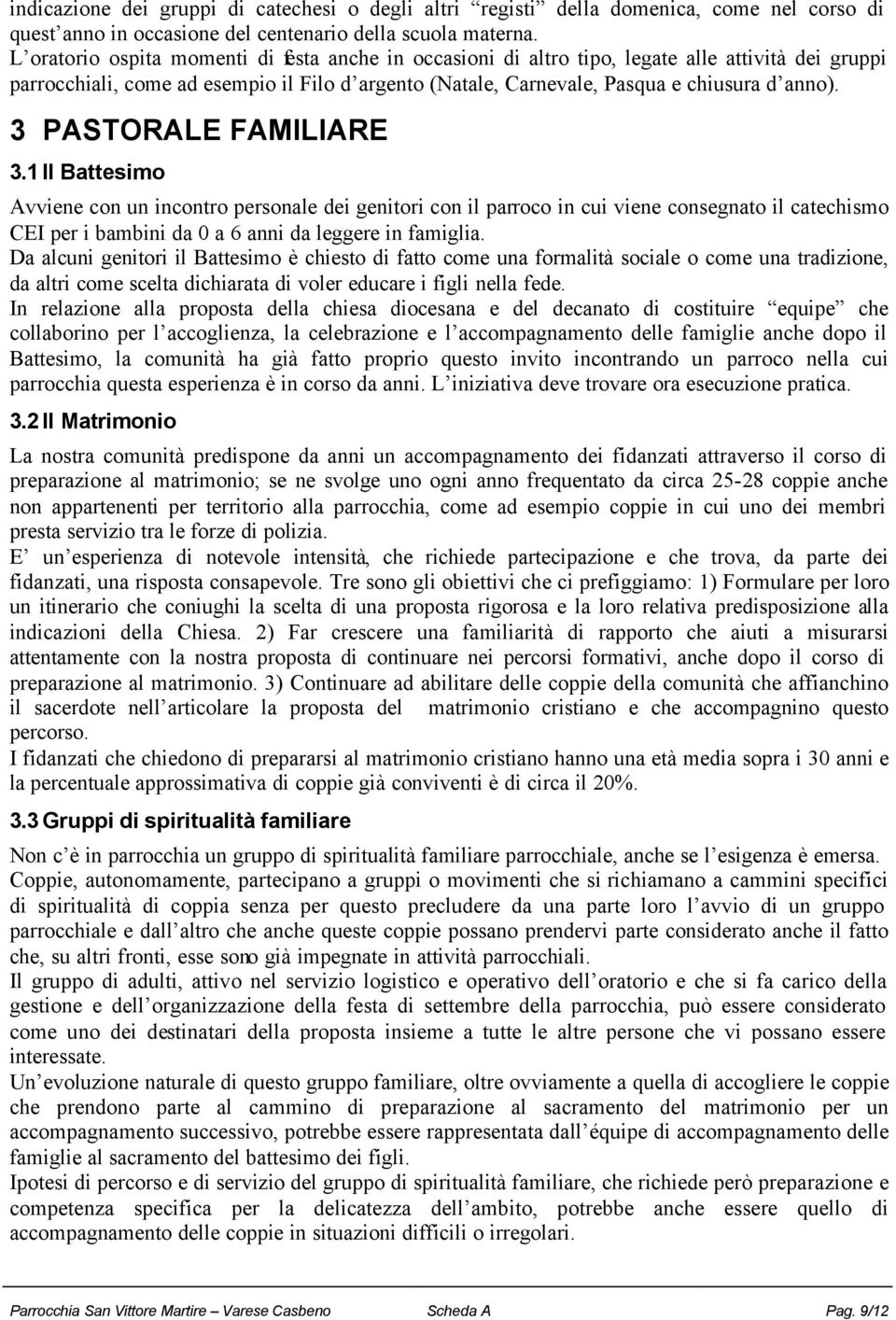 3 PASTORALE FAMILIARE 3.1 Il Battesimo Avviene con un incontro personale dei genitori con il parroco in cui viene consegnato il catechismo CEI per i bambini da 0 a 6 anni da leggere in famiglia.