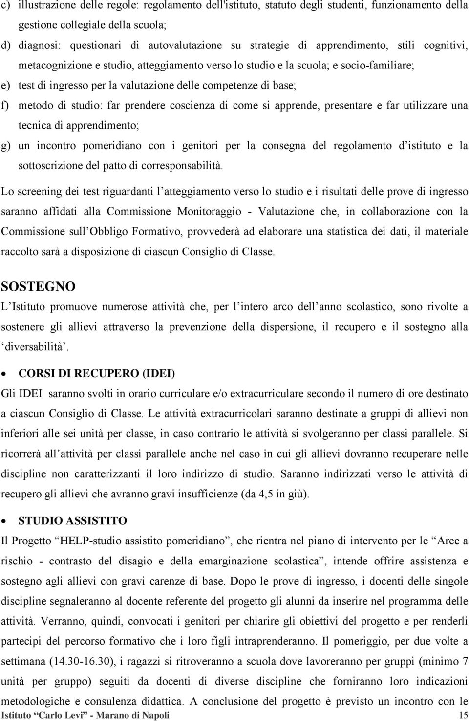 studio: far prendere coscienza di come si apprende, presentare e far utilizzare una tecnica di apprendimento; g) un incontro pomeridiano con i genitori per la consegna del regolamento d istituto e la