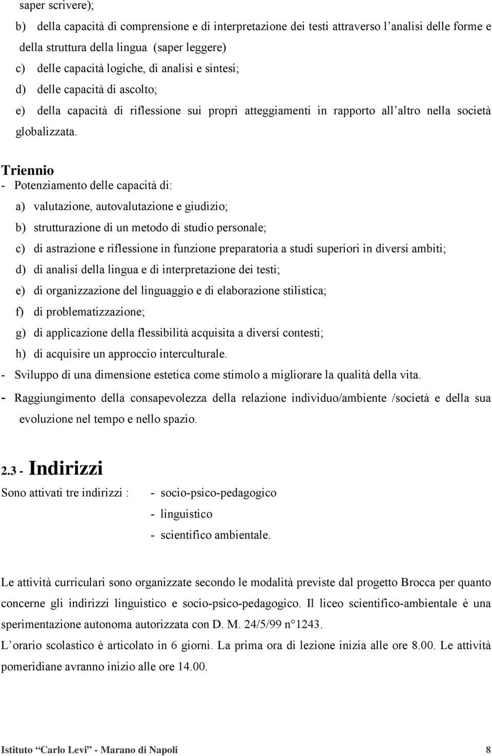 Triennio - Potenziamento delle capacità di: a) valutazione, autovalutazione e giudizio; b) strutturazione di un metodo di studio personale; c) di astrazione e riflessione in funzione preparatoria a