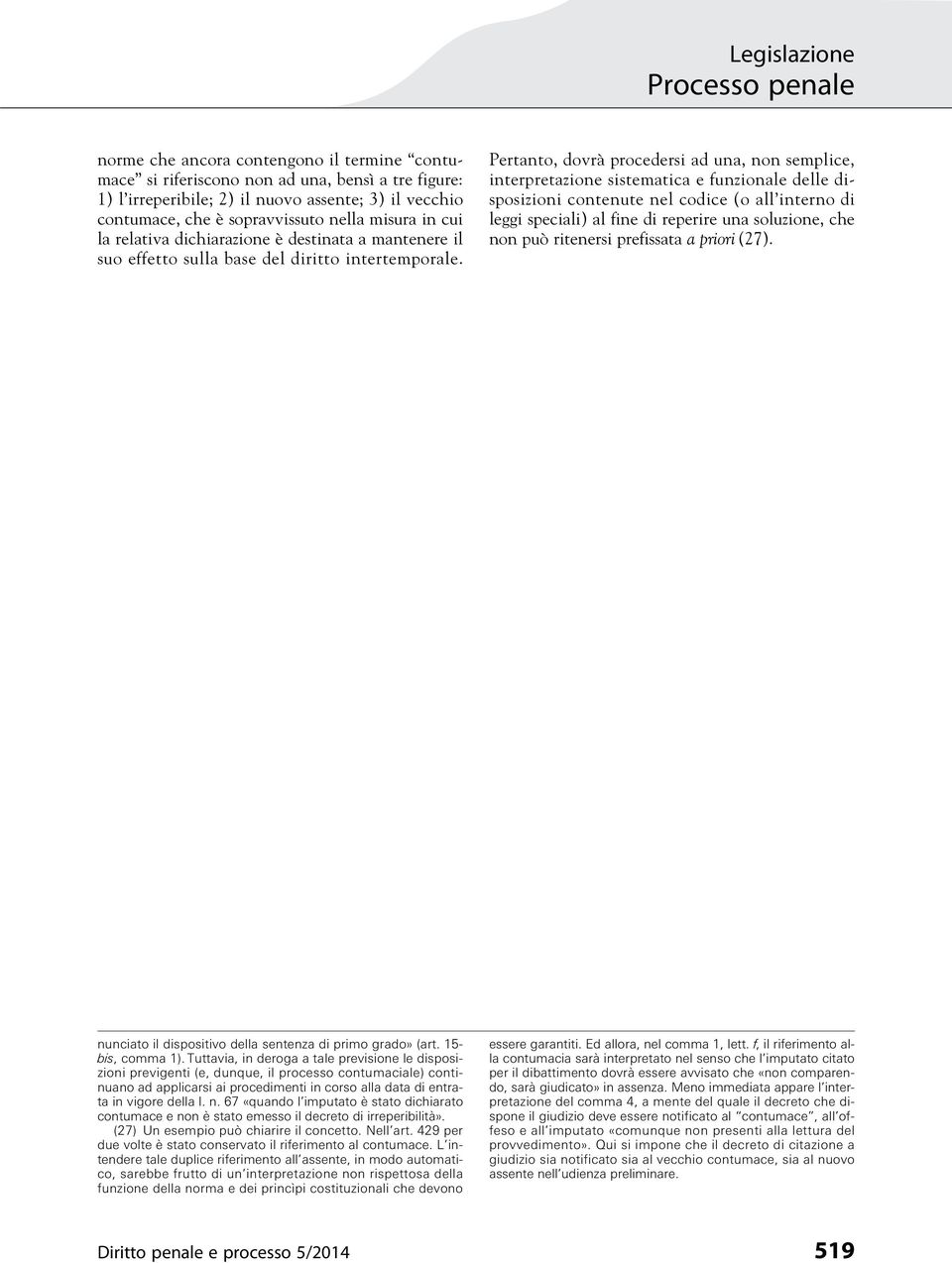 Pertanto, dovrà procedersi ad una, non semplice, interpretazione sistematica e funzionale delle disposizioni contenute nel codice (o all interno di leggi speciali) al fine di reperire una soluzione,