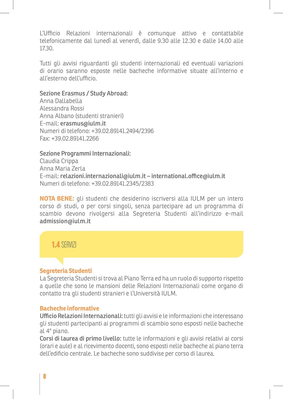 Sezione Erasmus / Study Abroad: Anna Dallabella Alessandra Rossi Anna Albano (studenti stranieri) E-mail: erasmus@iulm.it Numeri di telefono: +39.02.89141.