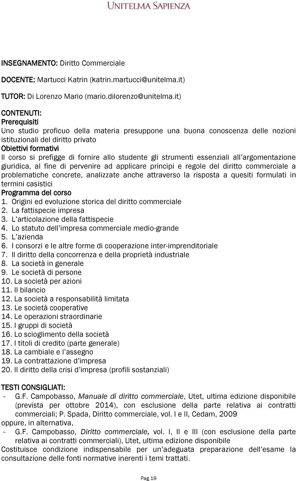 gli strumenti essenziali all argomentazione giuridica, al fine di pervenire ad applicare principi e regole del diritto commerciale a problematiche concrete, analizzate anche attraverso la risposta a