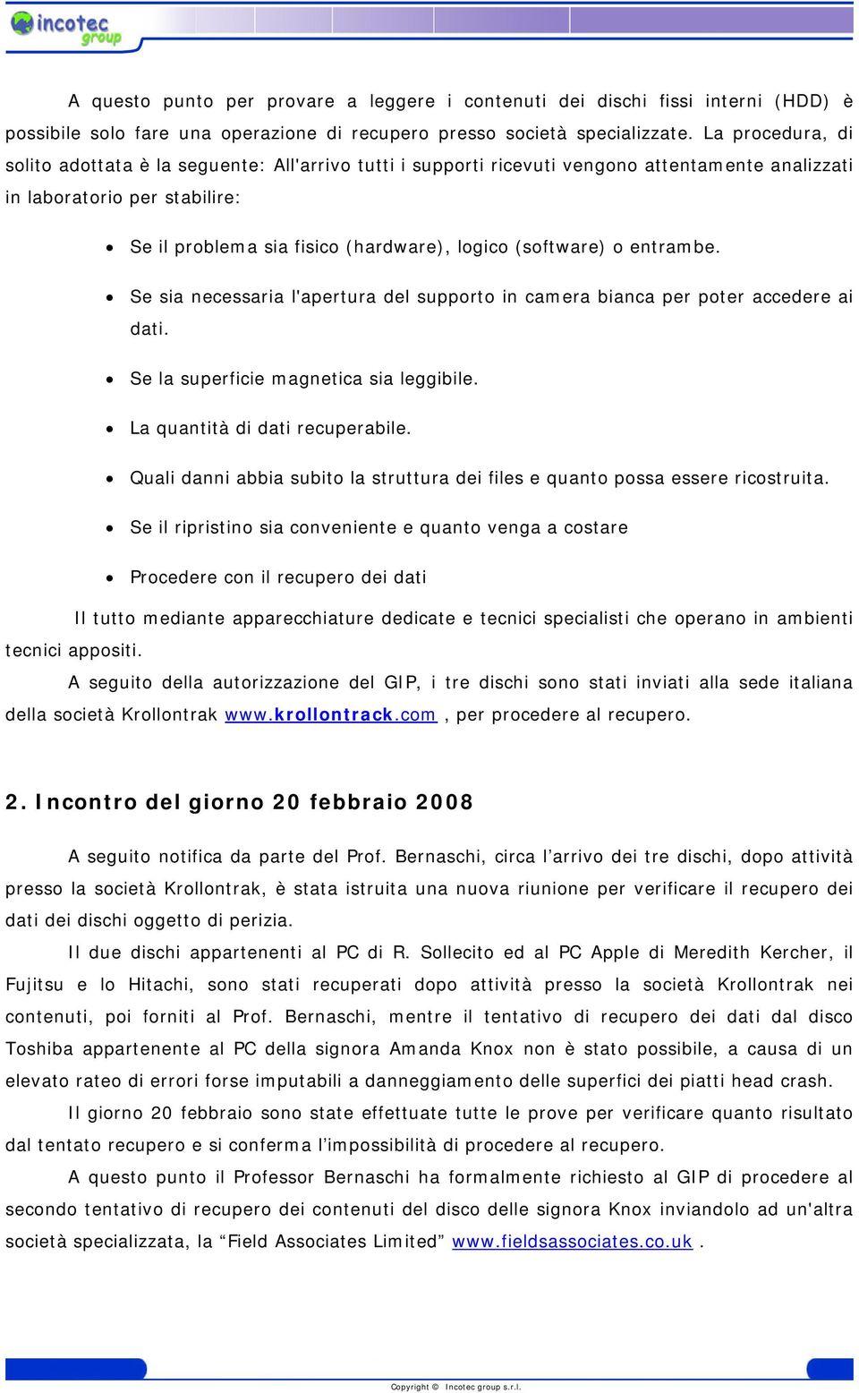 (software) o entrambe. Se sia necessaria l'apertura del supporto in camera bianca per poter accedere ai dati. Se la superficie magnetica sia leggibile. La quantità di dati recuperabile.