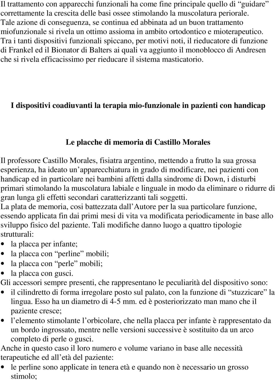 Tra i tanti dispositivi funzionali spiccano, per motivi noti, il rieducatore di funzione di Frankel ed il Bionator di Balters ai quali va aggiunto il monoblocco di Andresen che si rivela