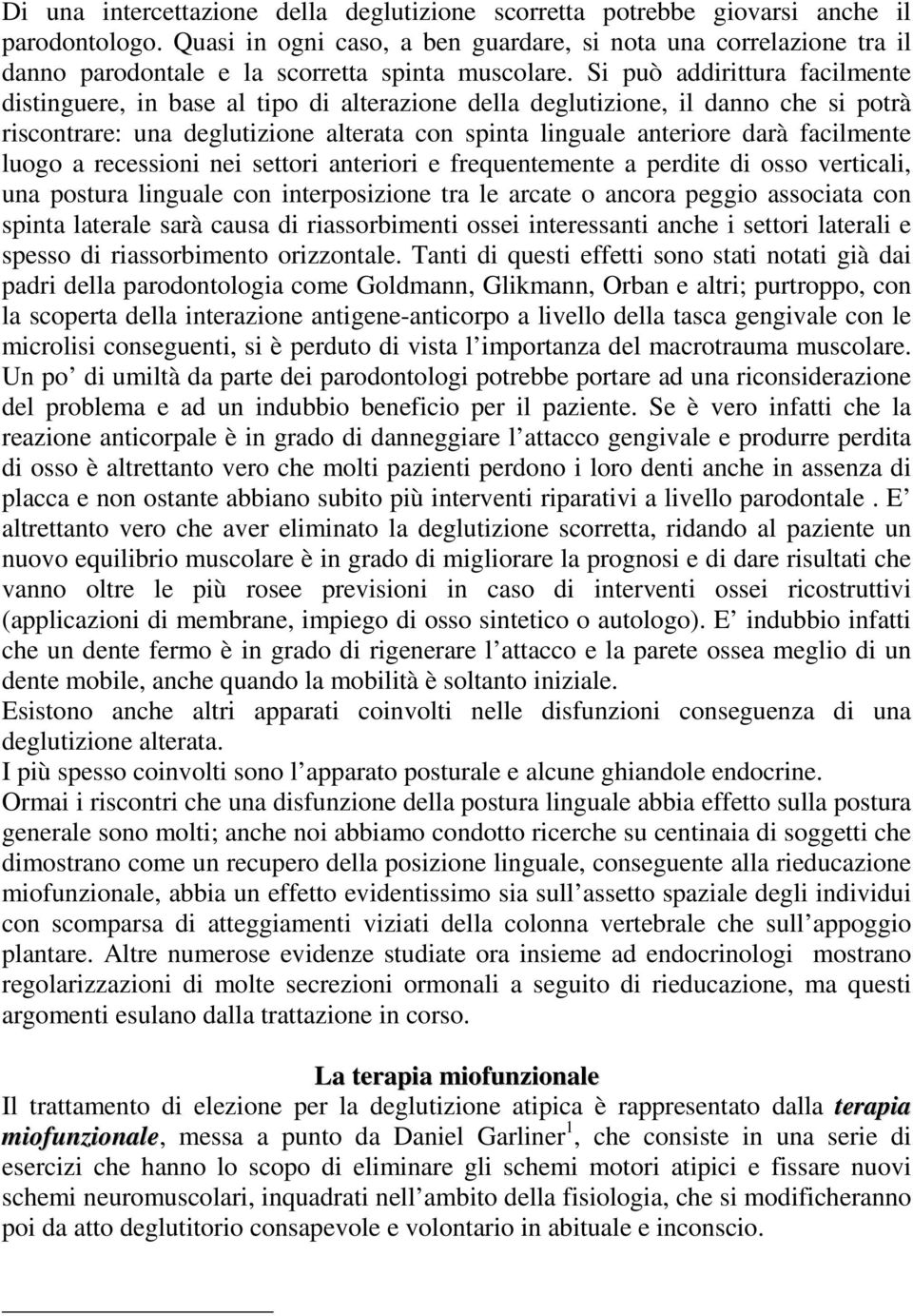 Si può addirittura facilmente distinguere, in base al tipo di alterazione della deglutizione, il danno che si potrà riscontrare: una deglutizione alterata con spinta linguale anteriore darà