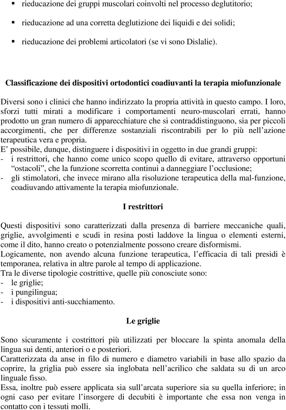 I loro, sforzi tutti mirati a modificare i comportamenti neuro-muscolari errati, hanno prodotto un gran numero di apparecchiature che si contraddistinguono, sia per piccoli accorgimenti, che per