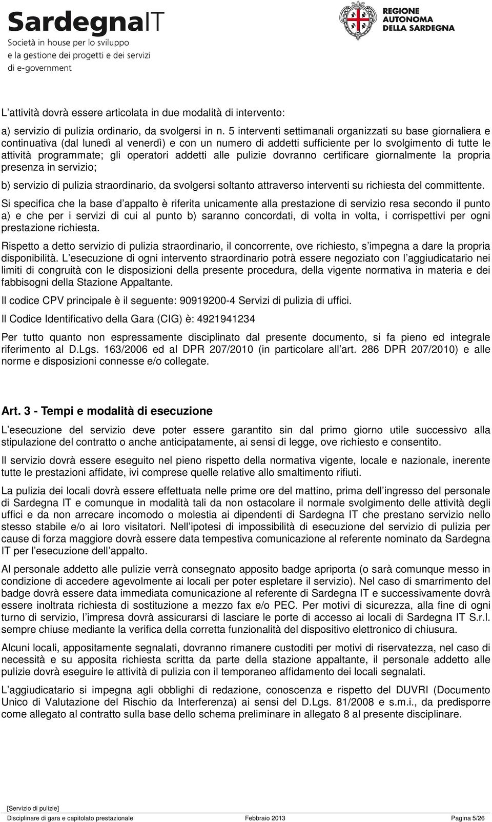 operatori addetti alle pulizie dovranno certificare giornalmente la propria presenza in servizio; b) servizio di pulizia straordinario, da svolgersi soltanto attraverso interventi su richiesta del