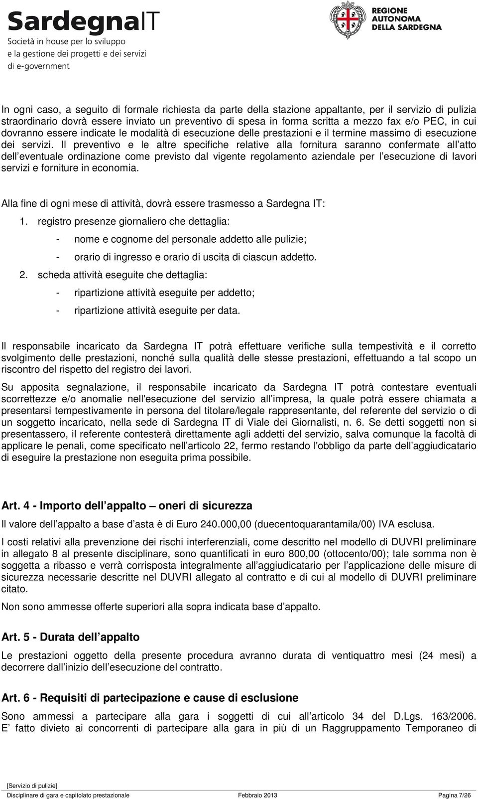 Il preventivo e le altre specifiche relative alla fornitura saranno confermate all atto dell eventuale ordinazione come previsto dal vigente regolamento aziendale per l esecuzione di lavori servizi e