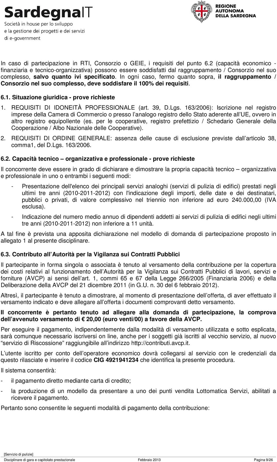 In ogni caso, fermo quanto sopra, il raggruppamento / Consorzio nel suo complesso, deve soddisfare il 100% dei requisiti. 6.1. Situazione giuridica - prove richieste 1.