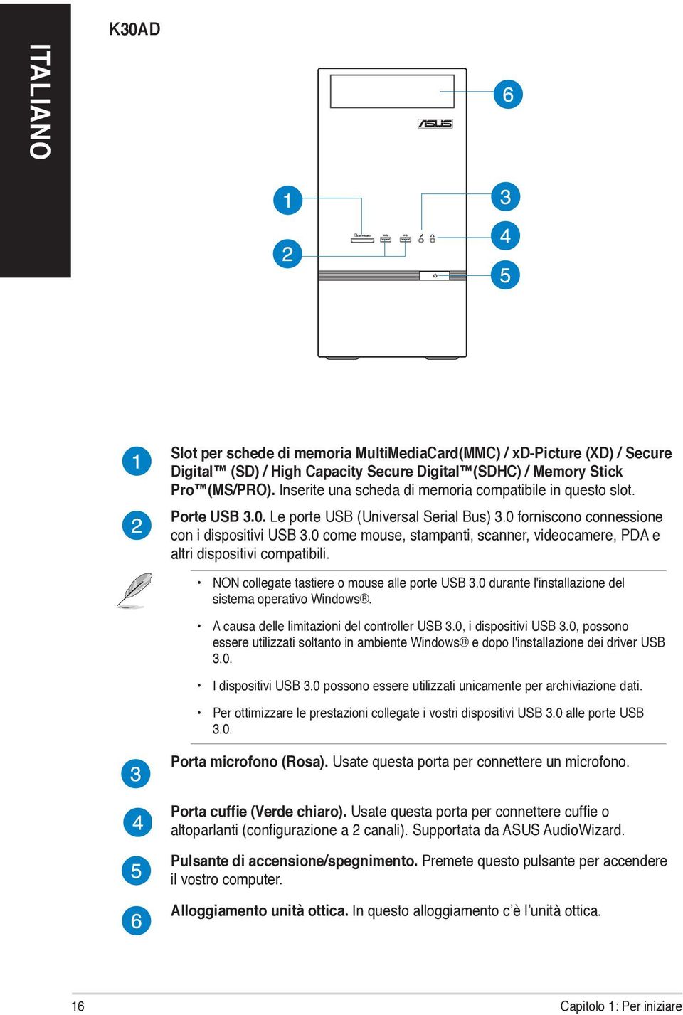 0 come mouse, stampanti, scanner, videocamere, PDA e altri dispositivi compatibili. NON collegate tastiere o mouse alle porte USB 3.0 durante l'installazione del sistema operativo Windows.