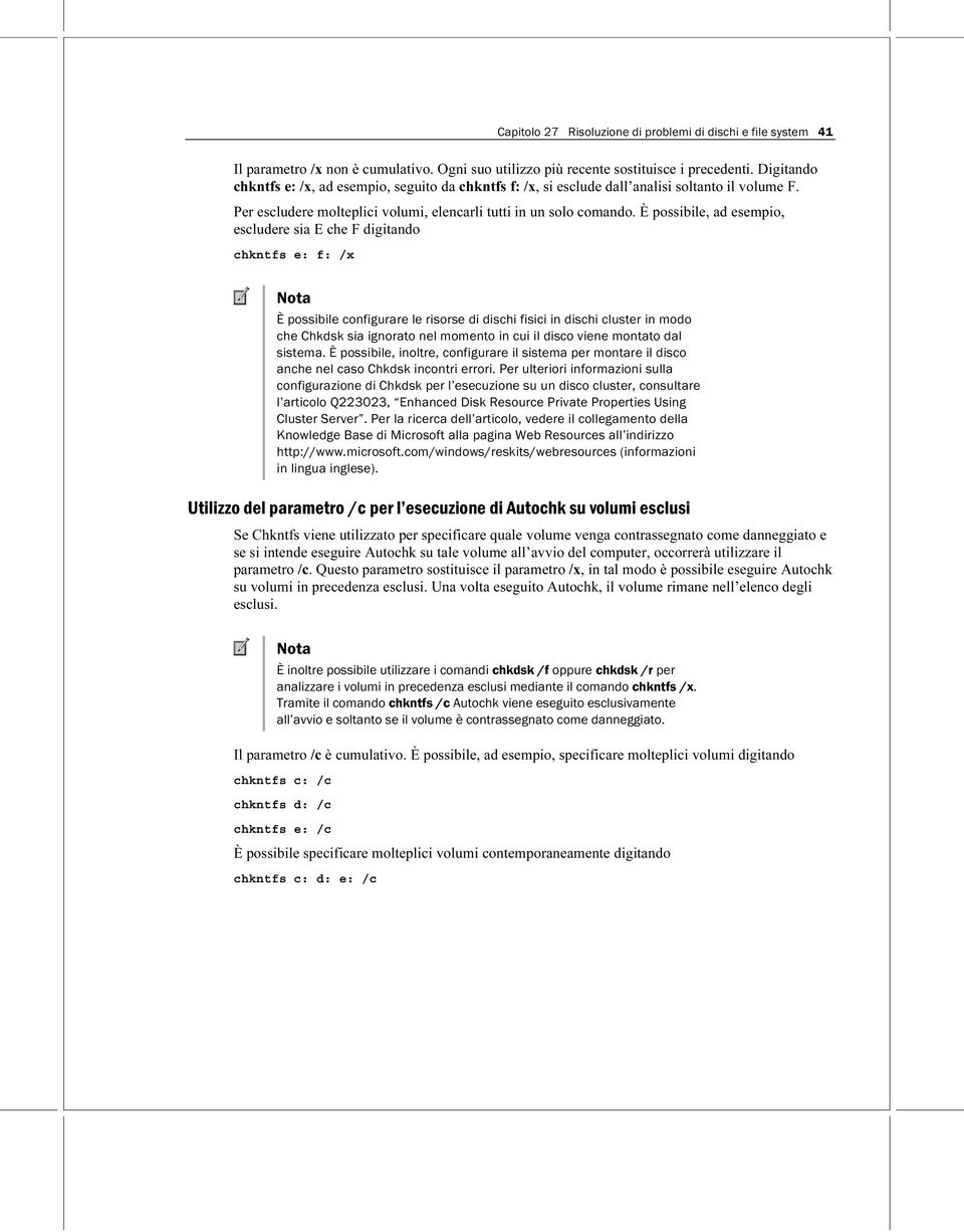 È possibile, ad esempio, escludere sia E che F digitando chkntfs e: f: /x Nota È possibile configurare le risorse di dischi fisici in dischi cluster in modo che Chkdsk sia ignorato nel momento in cui