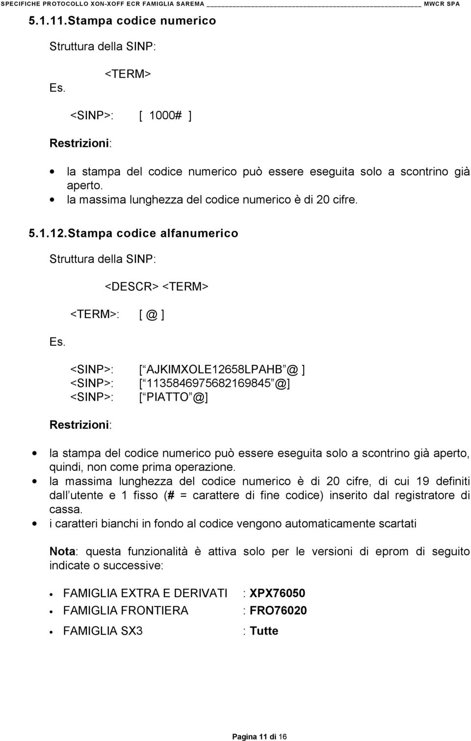 <DESCR> <TERM> <TERM>: [ @ ] <SINP>: [ AJKIMXOLE12658LPAHB @ ] <SINP>: [ 1135846975682169845 @] <SINP>: [ PIATTO @] Restrizioni: la stampa del codice numerico può essere eseguita solo a scontrino già