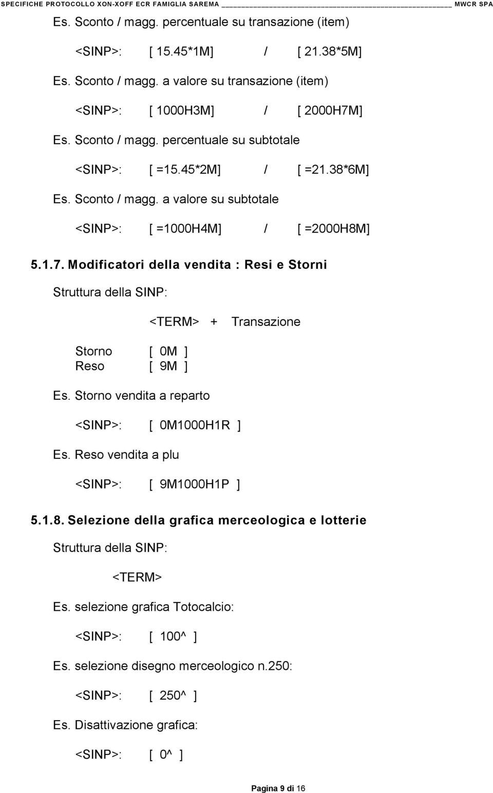 Modificatori della vendita : Resi e Storni <TERM> + Transazione Storno [ 0M ] Reso [ 9M ] Es. Storno vendita a reparto <SINP>: [ 0M1000H1R ] Es.