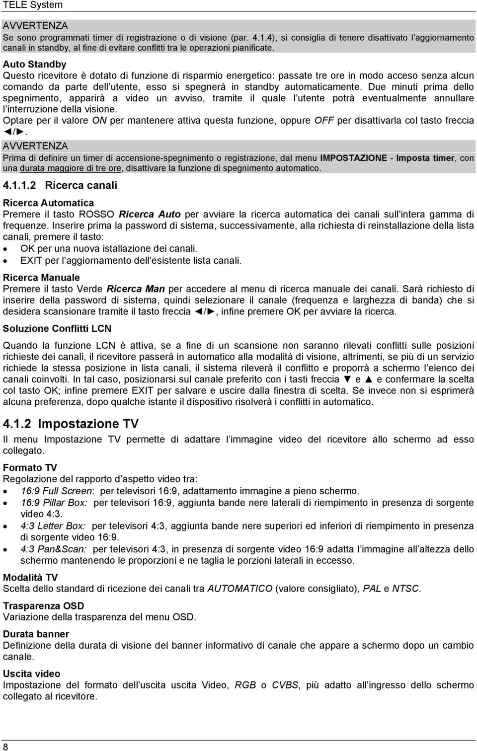 Auto Standby Questo ricevitore è dotato di funzione di risparmio energetico: passate tre ore in modo acceso senza alcun comando da parte dell utente, esso si spegnerà in standby automaticamente.