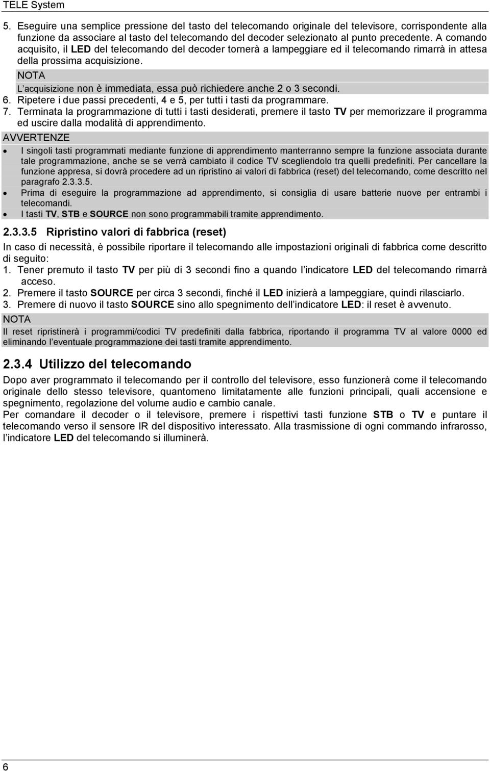 A comando acquisito, il LED del telecomando del decoder tornerà a lampeggiare ed il telecomando rimarrà in attesa della prossima acquisizione.