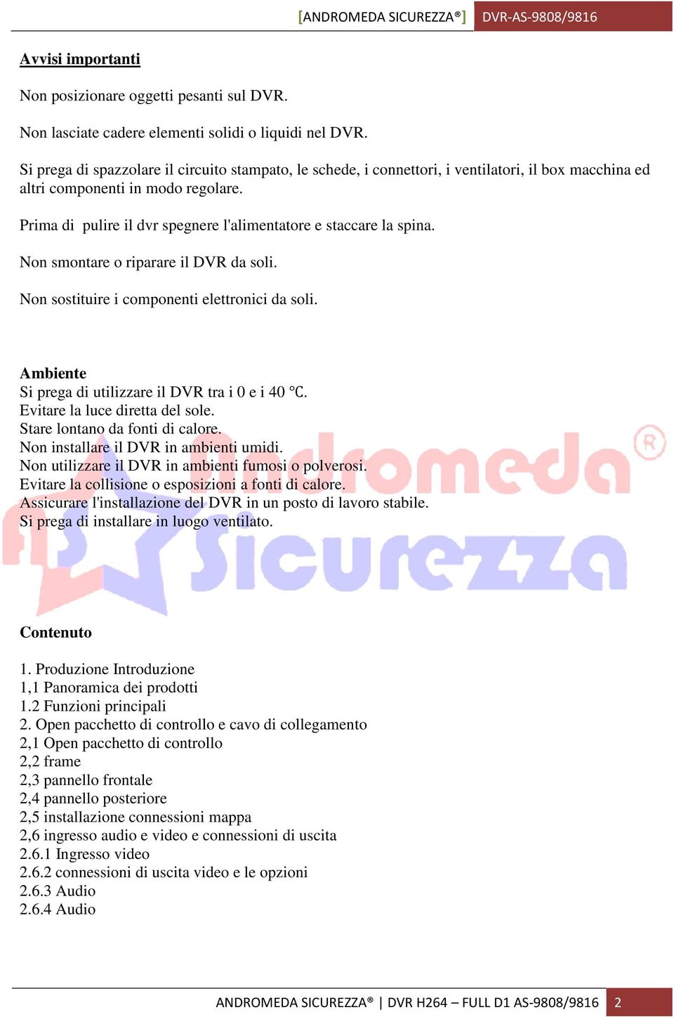 Prima di pulire il dvr spegnere l'alimentatore e staccare la spina. Non smontare o riparare il DVR da soli. Non sostituire i componenti elettronici da soli.