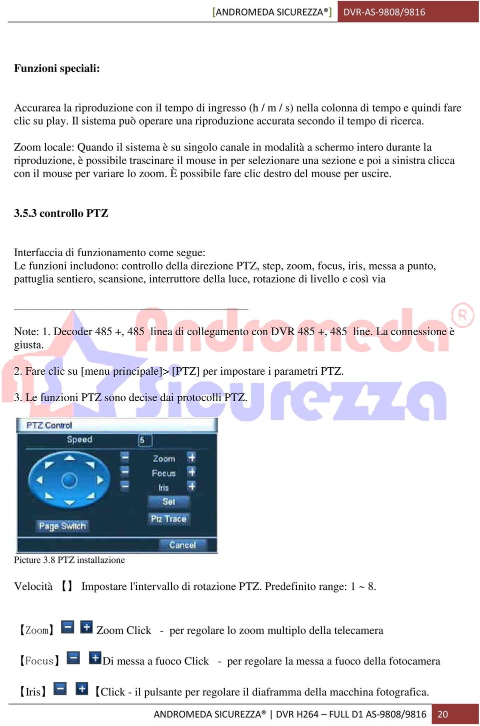 Zoom locale: Quando il sistema è su singolo canale in modalità a schermo intero durante la riproduzione, è possibile trascinare il mouse in per selezionare una sezione e poi a sinistra clicca con il