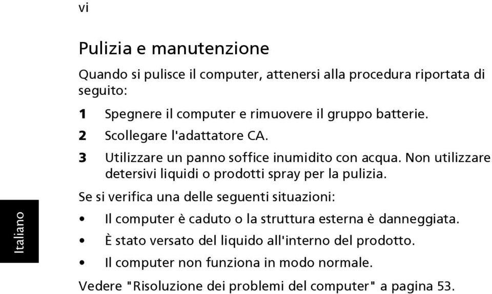 Non utilizzare detersivi liquidi o prodotti spray per la pulizia.