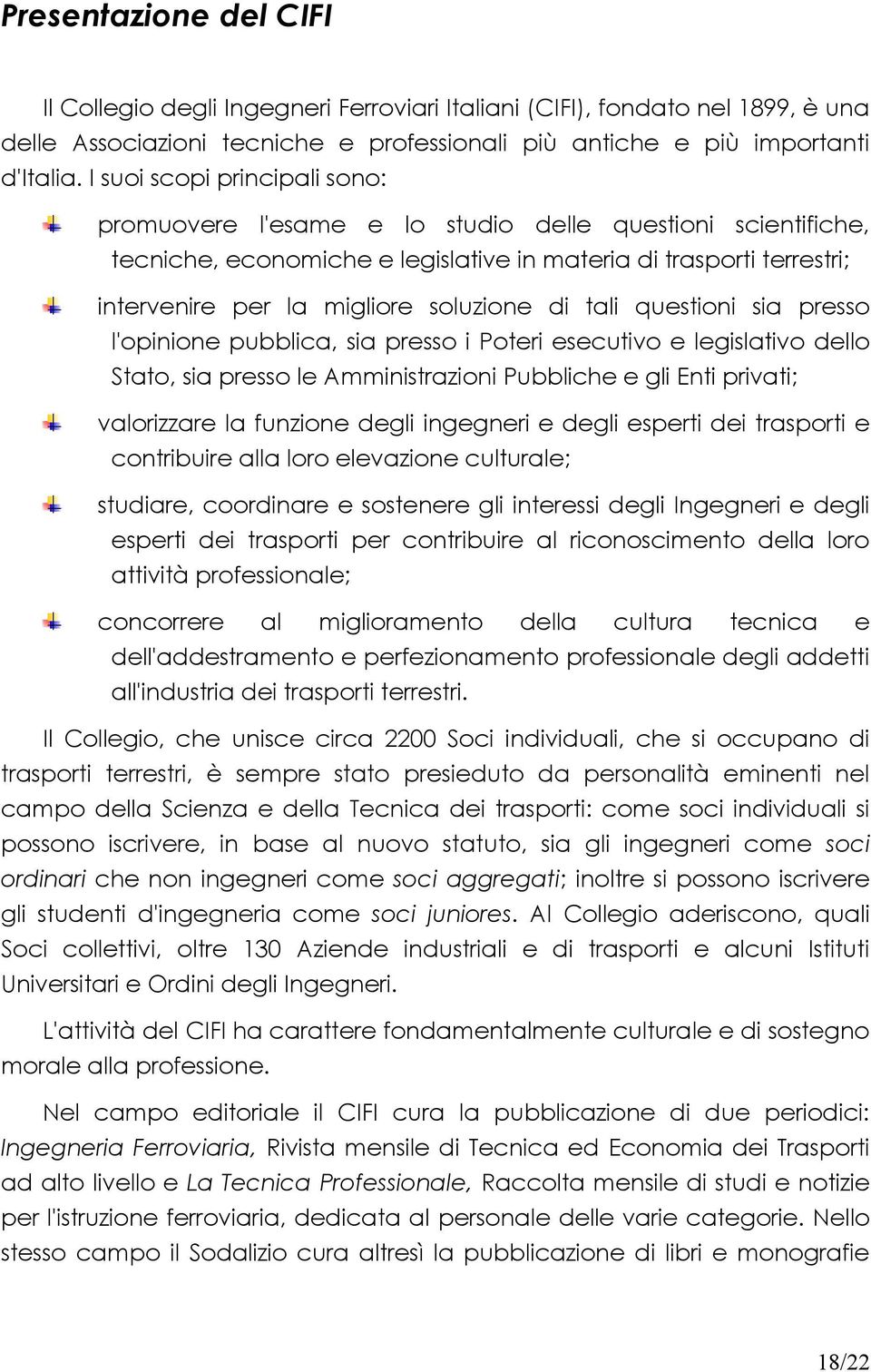 di tali questioni sia presso l'opinione pubblica, sia presso i Poteri esecutivo e legislativo dello Stato, sia presso le Amministrazioni Pubbliche e gli Enti privati; valorizzare la funzione degli