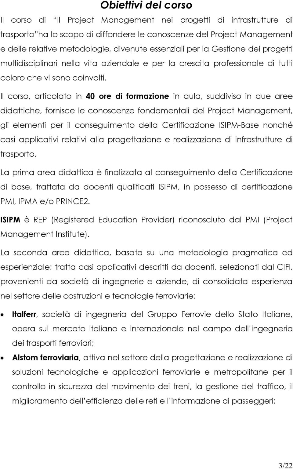 Il corso, articolato in 40 ore di formazione in aula, suddiviso in due aree didattiche, fornisce le conoscenze fondamentali del Project Management, gli elementi per il conseguimento della