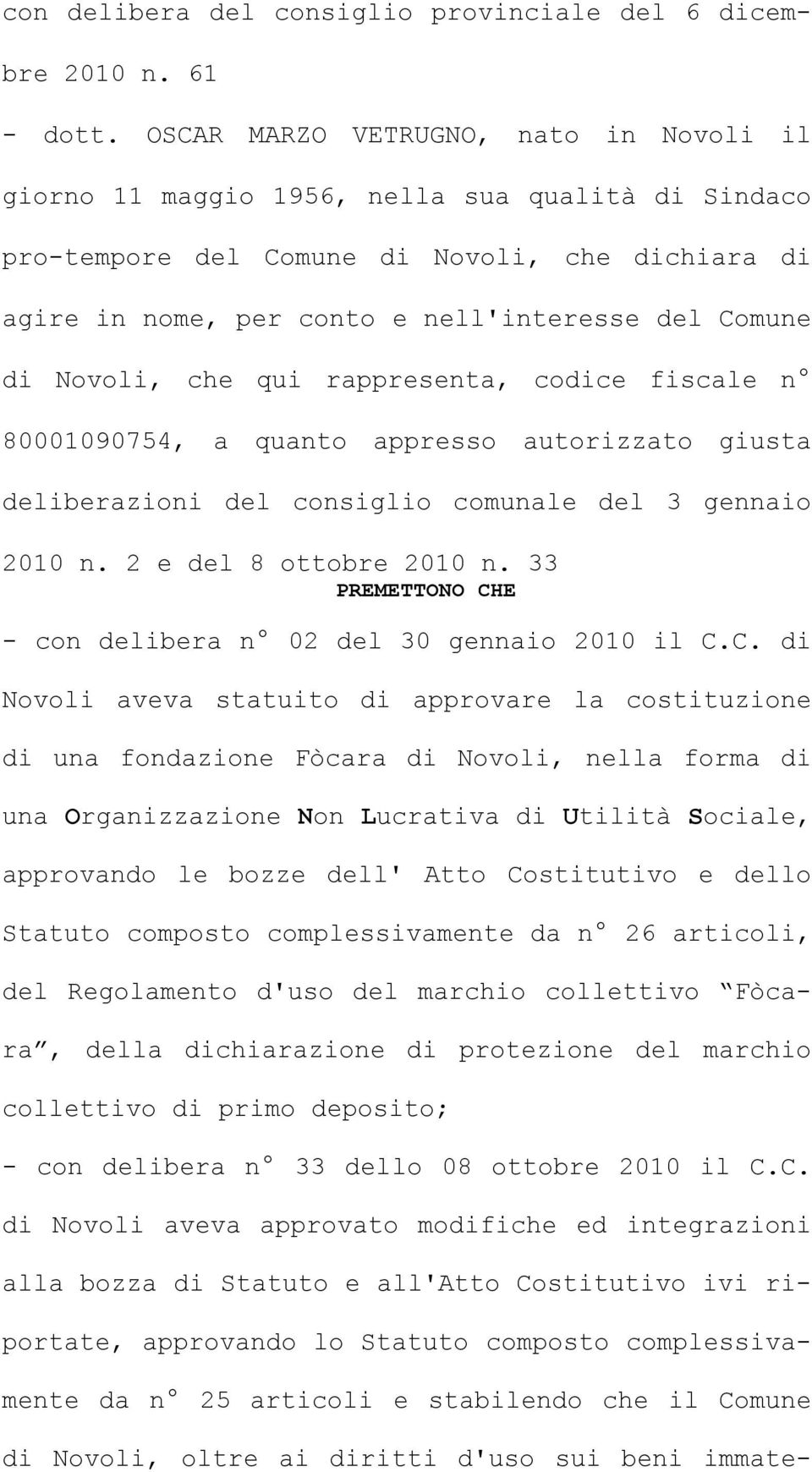 Novoli, che qui rappresenta, codice fiscale n 80001090754, a quanto appresso autorizzato giusta deliberazioni del consiglio comunale del 3 gennaio 2010 n. 2 e del 8 ottobre 2010 n.