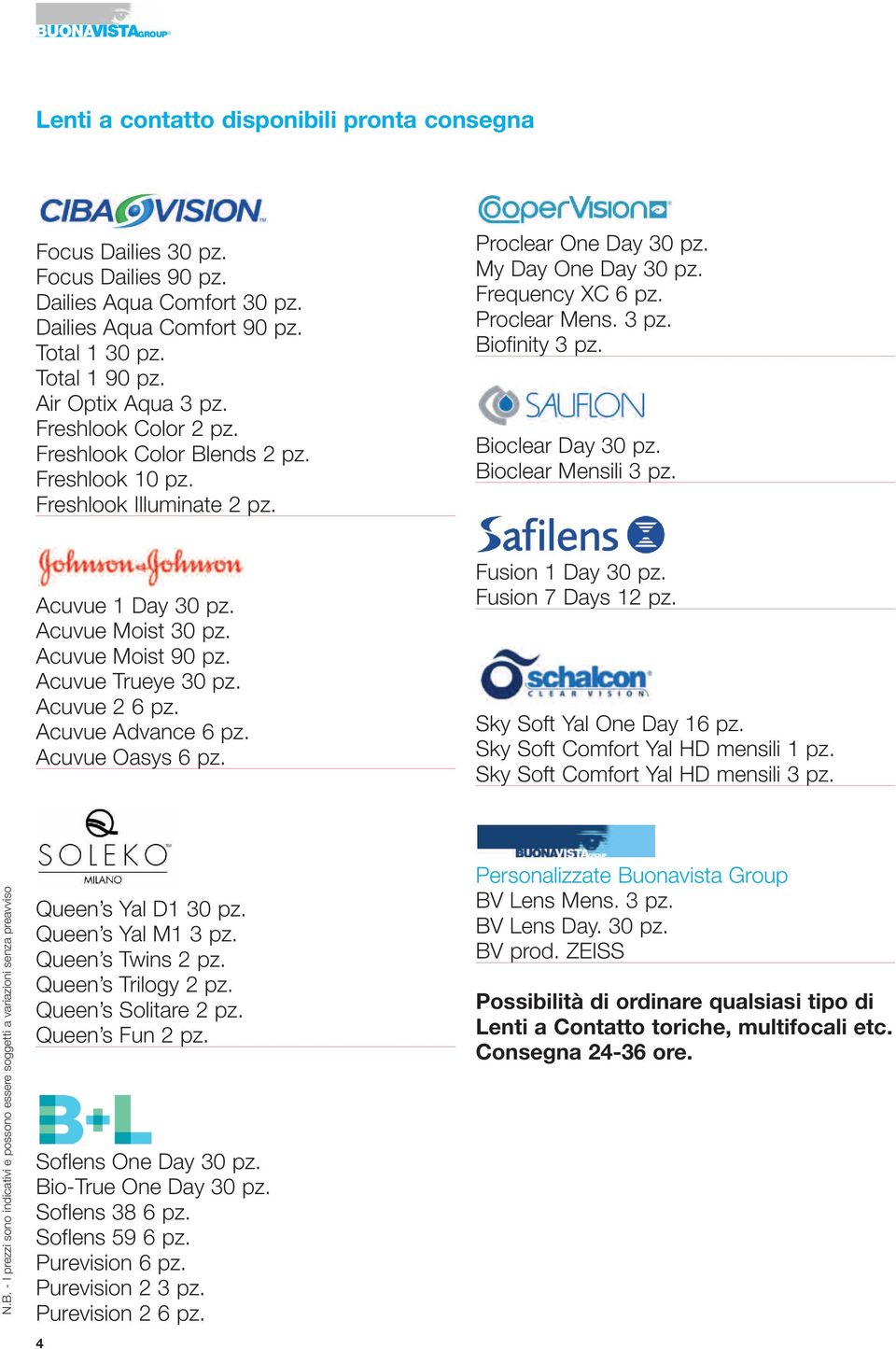 Bioclear Day 30 pz. Bioclear Mensili 3 pz. Acuvue 1 Day 30 pz. Acuvue Moist 30 pz. Acuvue Moist 90 pz. Acuvue Trueye 30 pz. Acuvue 2 6 pz. Acuvue Advance 6 pz. Acuvue Oasys 6 pz. Fusion 1 Day 30 pz.