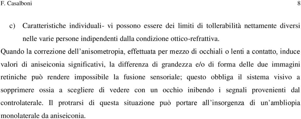 Quando la correzione dell anisometropia, effettuata per mezzo di occhiali o lenti a contatto, induce valori di aniseiconia significativi, la differenza di grandezza e/o