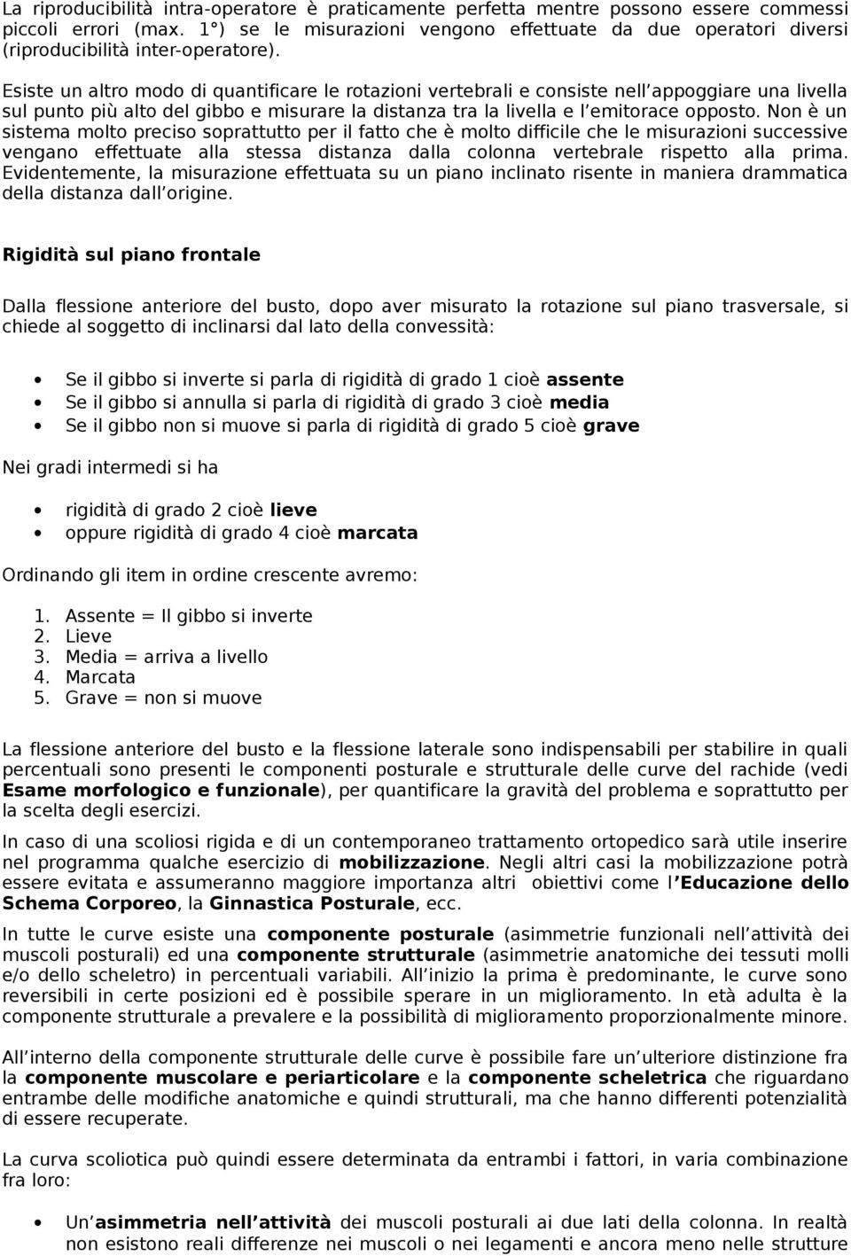 Esiste un altro modo di quantificare le rotazioni vertebrali e consiste nell appoggiare una livella sul punto più alto del gibbo e misurare la distanza tra la livella e l emitorace opposto.