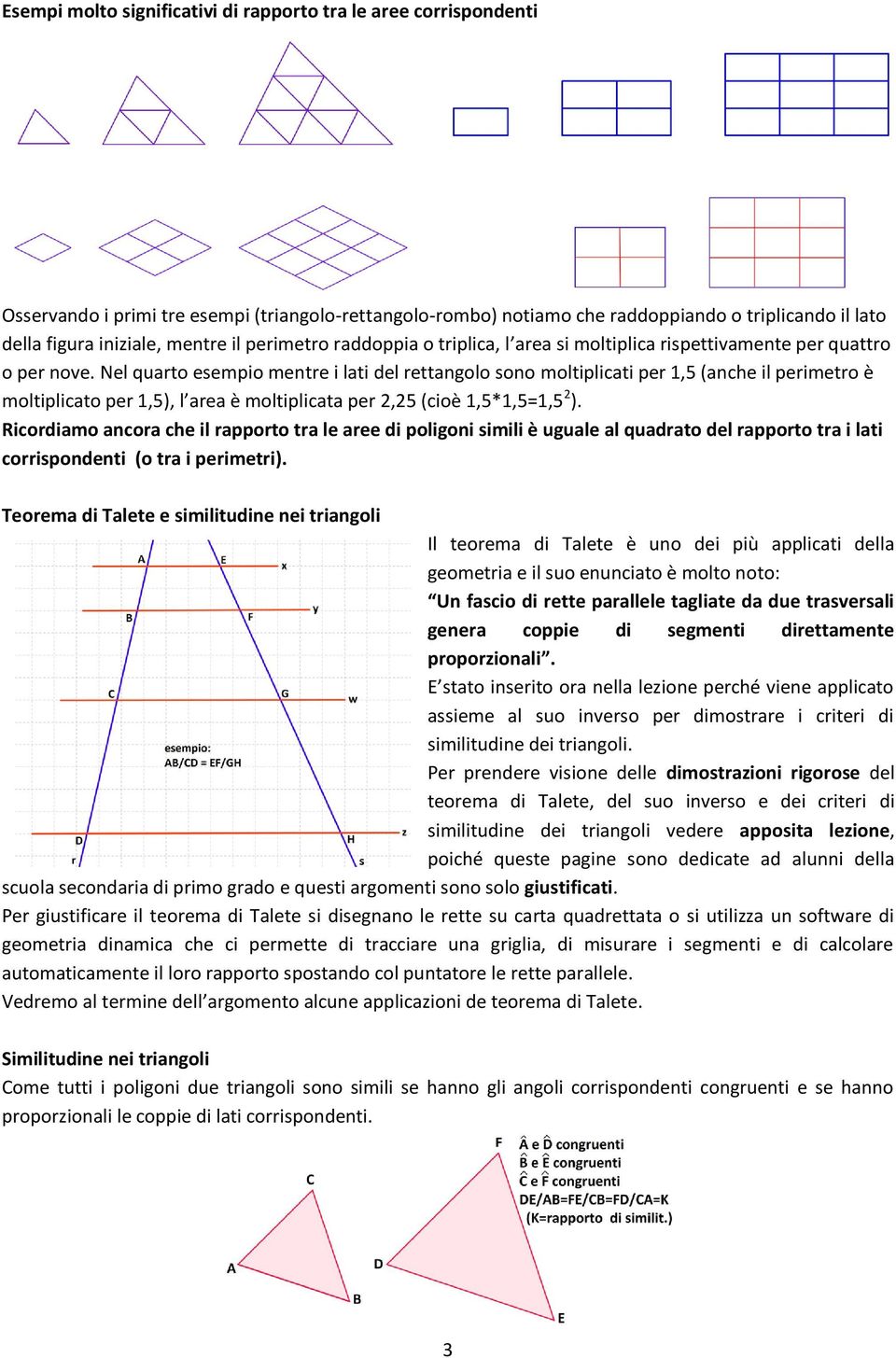 Nel quarto esempio mentre i lati del rettangolo sono moltiplicati per 1,5 (anche il perimetro è moltiplicato per 1,5), l area è moltiplicata per 2,25 (cioè 1,5*1,5=1,5 2 ).