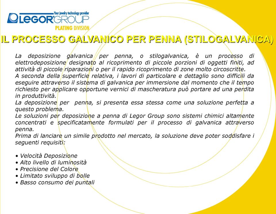 A seconda della superficie relativa, i lavori di particolare e dettaglio sono difficili da eseguire attraverso il sistema di galvanica per immersione dal momento che il tempo richiesto per applicare