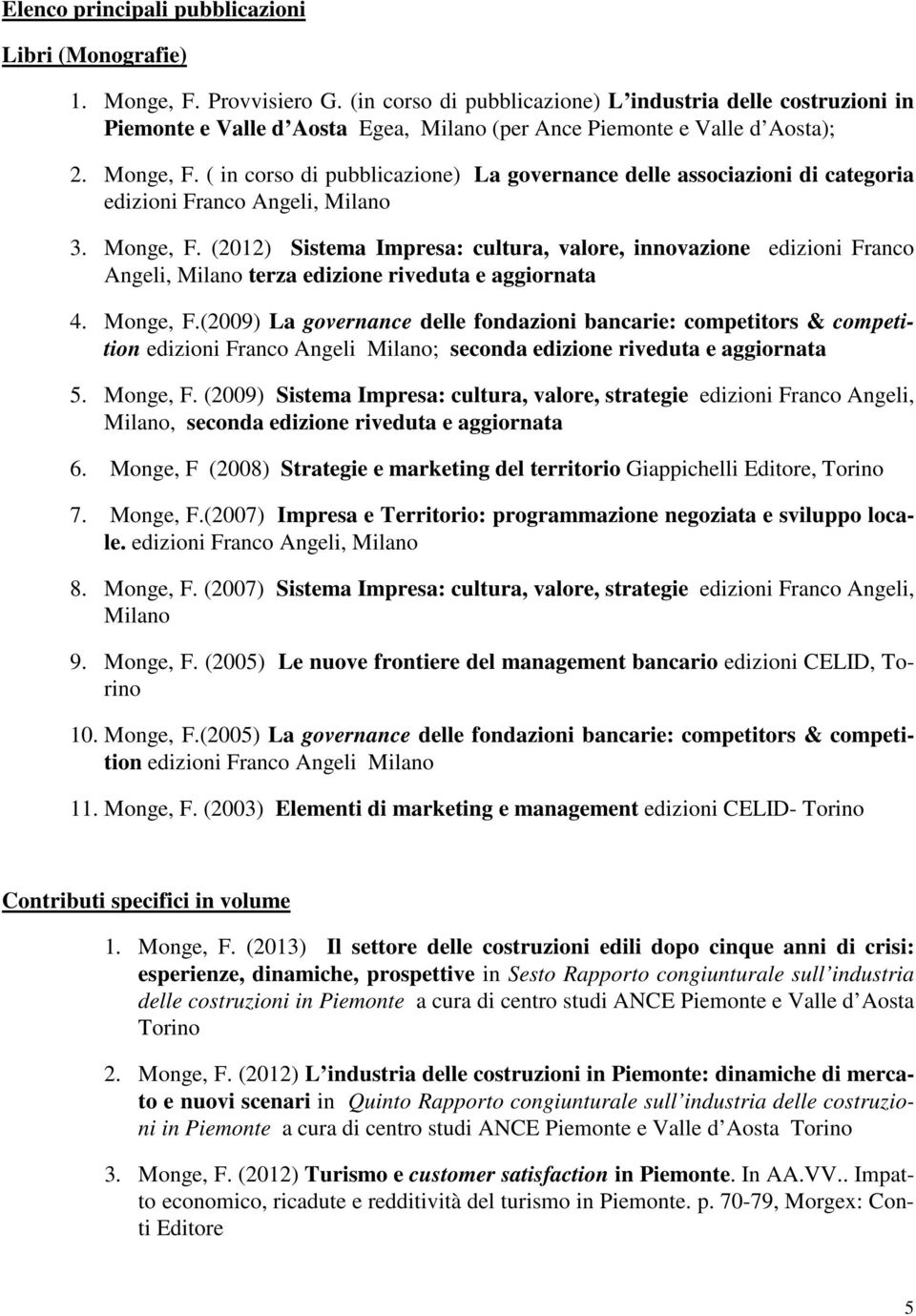 ( in corso di pubblicazione) La governance delle associazioni di categoria edizioni Franco Angeli, Milano 3. Monge, F.