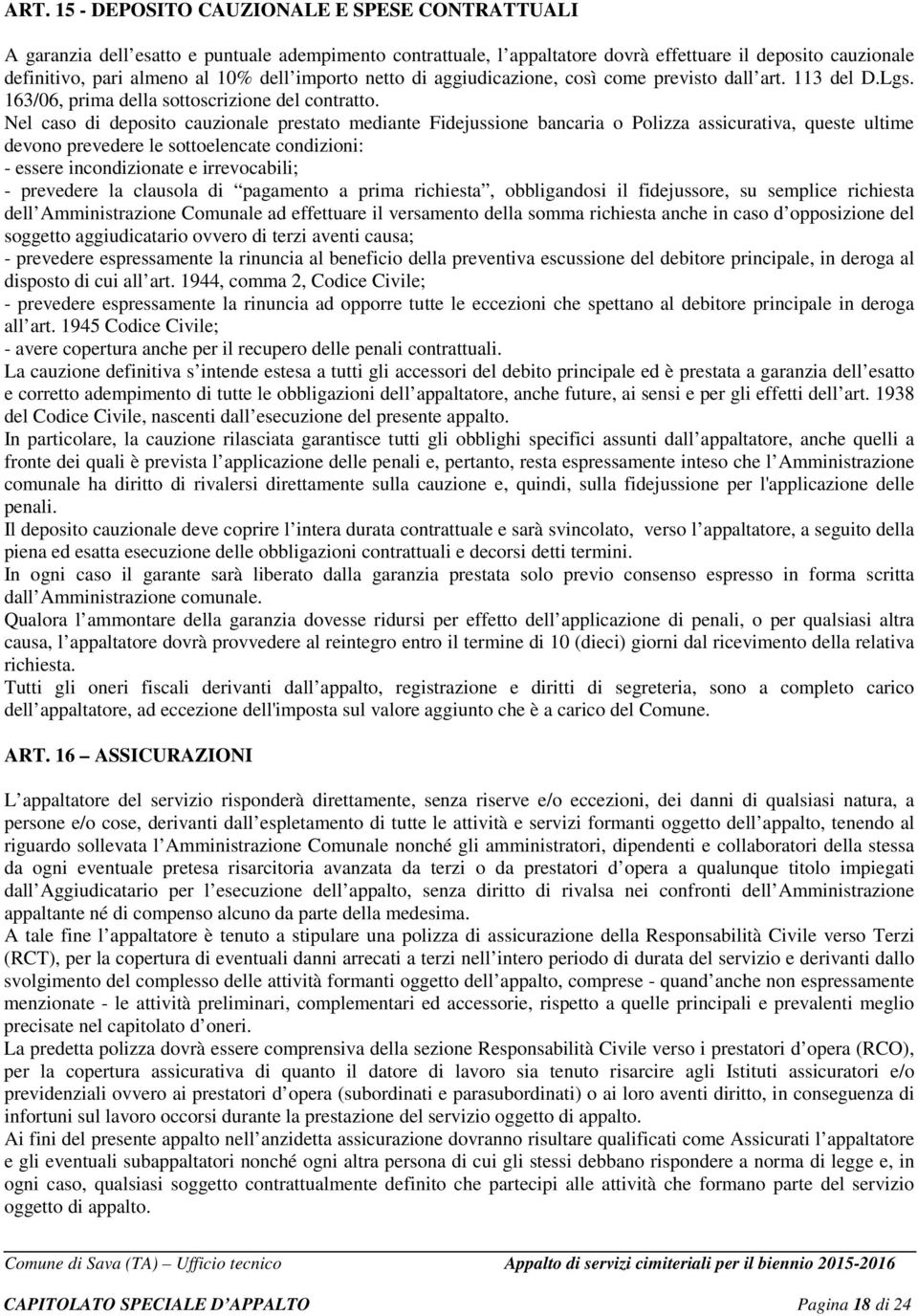 Nel caso di deposito cauzionale prestato mediante Fidejussione bancaria o Polizza assicurativa, queste ultime devono prevedere le sottoelencate condizioni: - essere incondizionate e irrevocabili; -