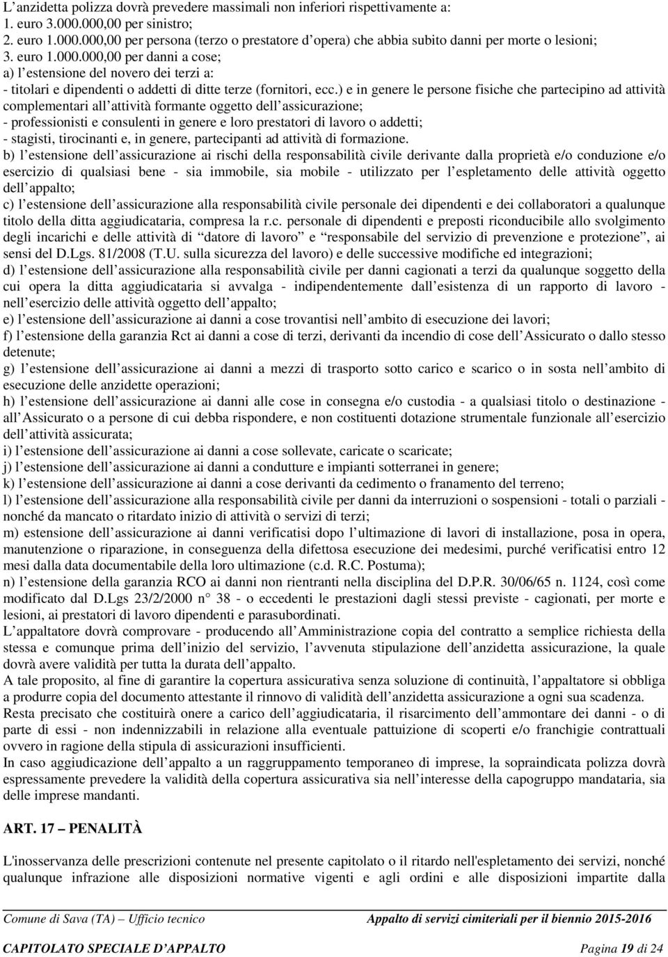 ) e in genere le persone fisiche che partecipino ad attività complementari all attività formante oggetto dell assicurazione; - professionisti e consulenti in genere e loro prestatori di lavoro o