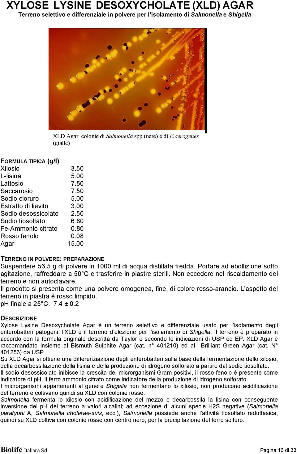 80 Fe-Ammonio citrato 0.80 Rosso fenolo 0.08 Agar 15.00 TERRENO IN POLVERE: PREPARAZIONE Sospendere 56.5 g di polvere in 1000 ml di acqua distillata fredda.