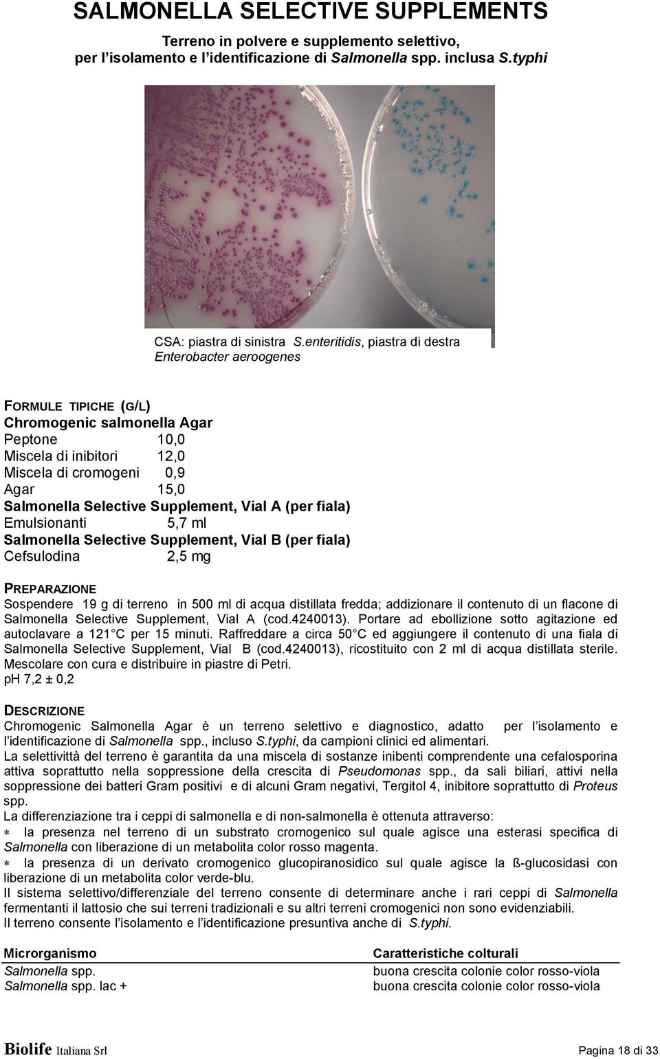 Supplement, Vial A (per fiala) Emulsionanti 5,7 ml Salmonella Selective Supplement, Vial B (per fiala) Cefsulodina 2,5 mg PREPARAZIONE Sospendere 19 g di terreno in 500 ml di acqua distillata fredda;