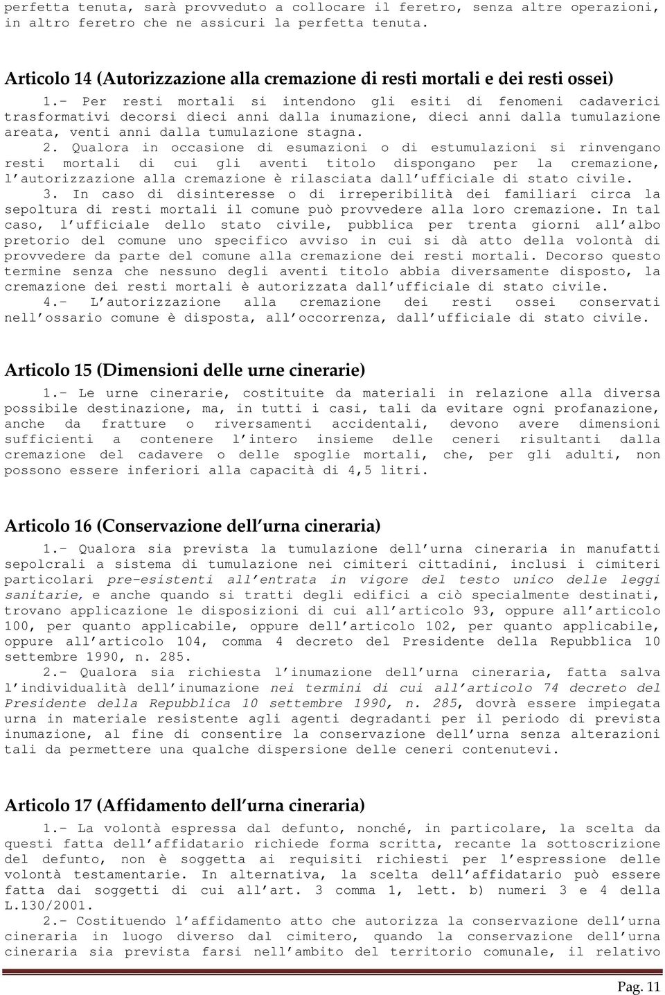 - Per resti mortali si intendono gli esiti di fenomeni cadaverici trasformativi decorsi dieci anni dalla inumazione, dieci anni dalla tumulazione areata, venti anni dalla tumulazione stagna. 2.