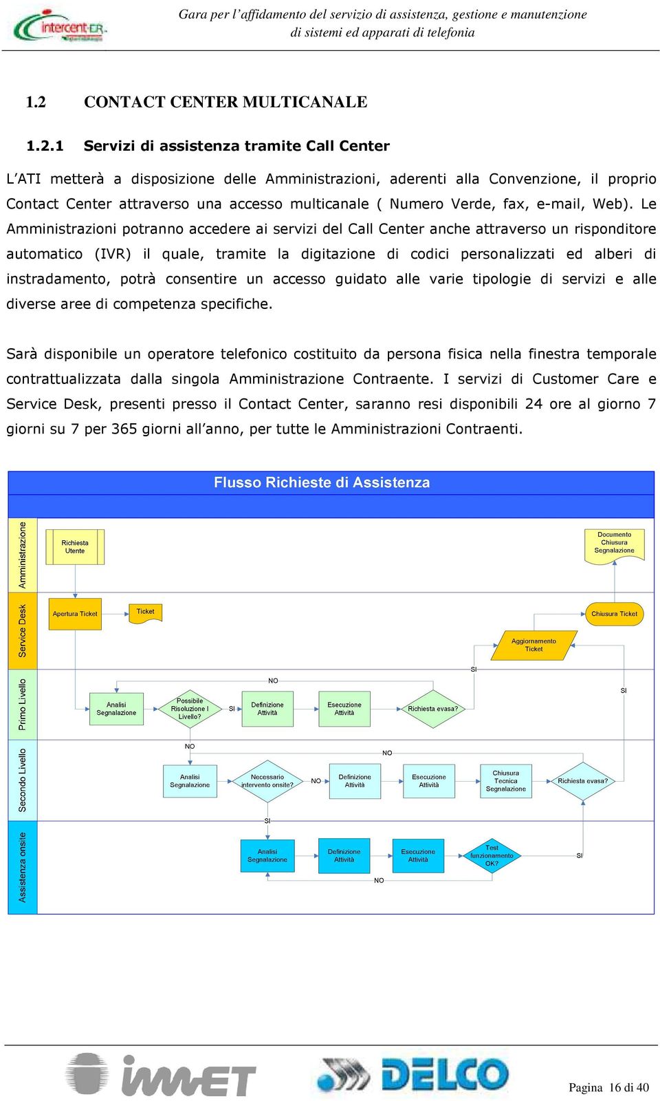 Le Amministrazini ptrann accedere ai servizi del Call Center anche attravers un rispnditre autmatic (IVR) il quale, tramite la digitazine di cdici persnalizzati ed alberi di instradament, ptrà