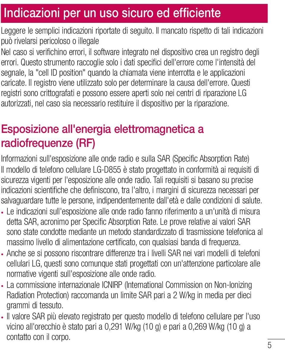 Questo strumento raccoglie solo i dati specifici dell'errore come l'intensità del segnale, la "cell ID position" quando la chiamata viene interrotta e le applicazioni caricate.