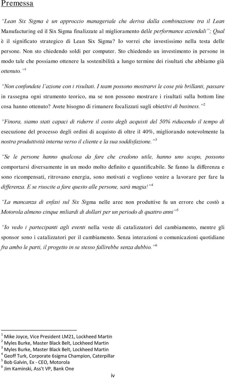 Sto chiedendo un investimento in persone in modo tale che possiamo ottenere la sostenibilità a lungo termine dei risultati che abbiamo già ottenuto. 1 Non confondete l azione con i risultati.