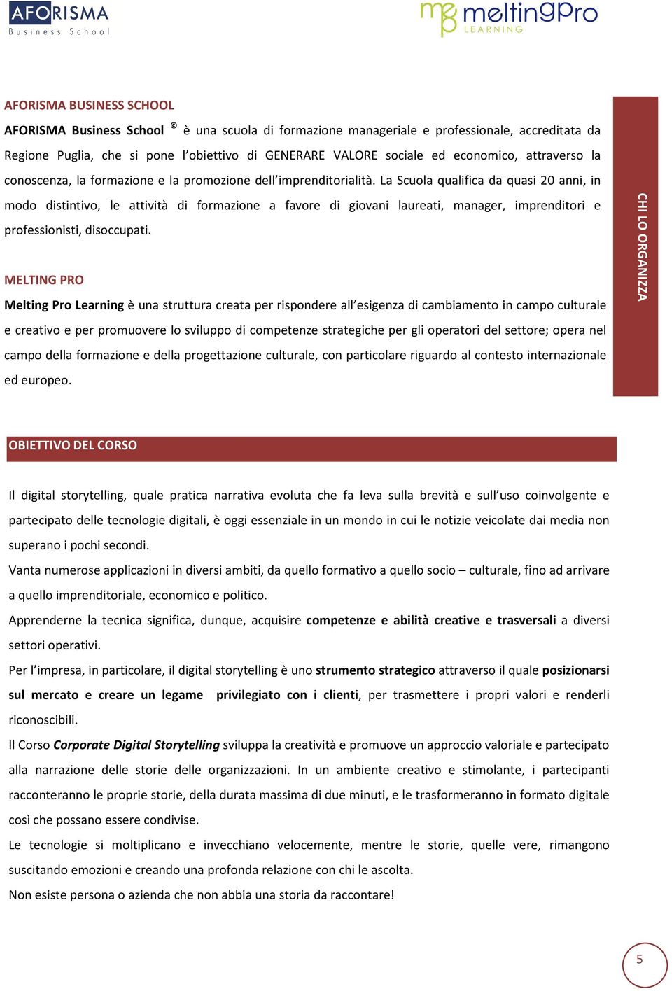 La Scuola qualifica da quasi 20 anni, in modo distintivo, le attività di formazione a favore di giovani laureati, manager, imprenditori e professionisti, disoccupati.